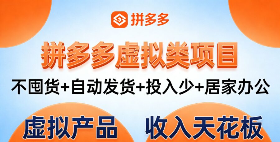拼多多虚拟类项目，不囤货+自动发货+投入少+居家办公，虚拟产品的 “收入天花板”-追梦云课堂